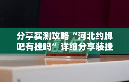 分享实测攻略“河北约牌吧有挂吗	”详细分享装挂