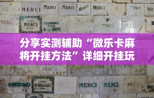 分享实测辅助“微乐卡麻将开挂方法”详细开挂玩法