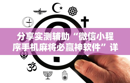 分享实测辅助“微信小程序手机麻将必赢神软件”详细开挂教程
