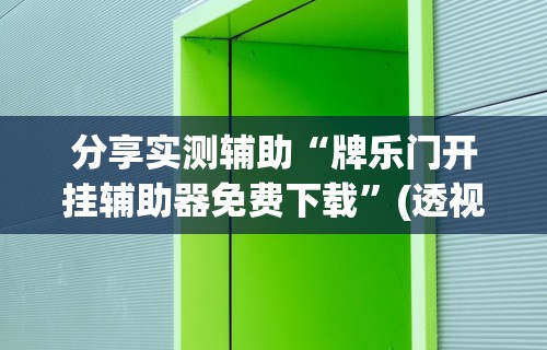 分享实测辅助“牌乐门开挂辅助器免费下载	”(透视挂)辅助透视教程