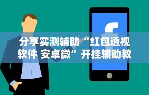 分享实测辅助“红包透视软件 安卓微”开挂辅助教程