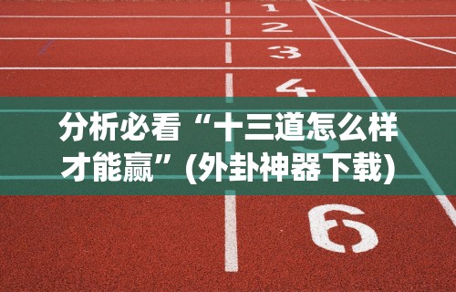 分析必看“十三道怎么样才能赢”(外卦神器下载)