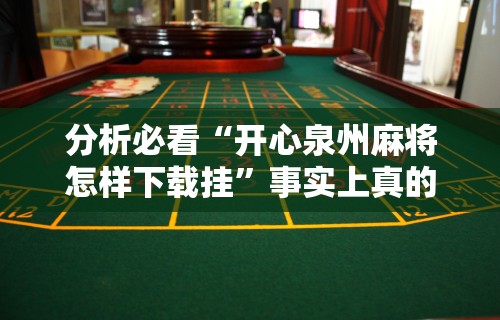 分析必看“开心泉州麻将怎样下载挂	”事实上真的有挂