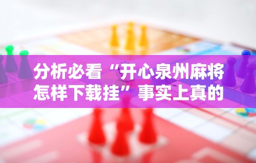 分析必看“开心泉州麻将怎样下载挂”事实上真的有挂