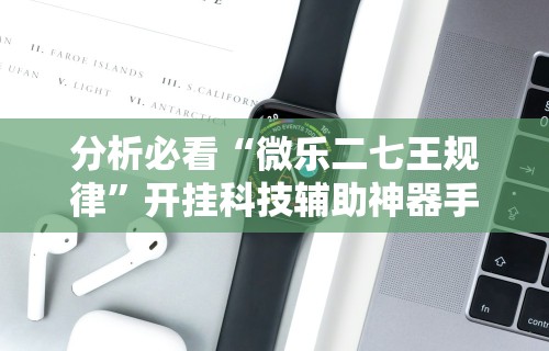 分析必看“微乐二七王规律	”开挂科技辅助神器手机