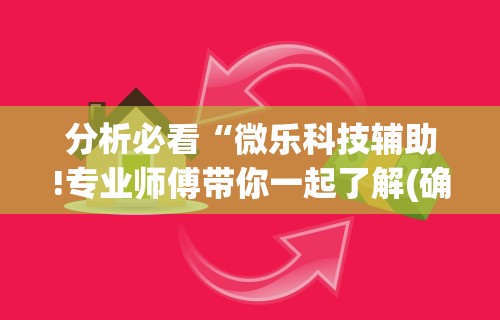 分析必看“微乐科技辅助!专业师傅带你一起了解(确实有挂) 分析必看“微乐科技辅助!专业师傅带你一起了解(确实有挂)