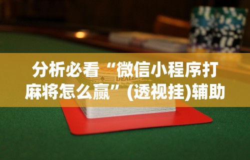 分析必看“微信小程序打麻将怎么赢”(透视挂)辅助透视教程
