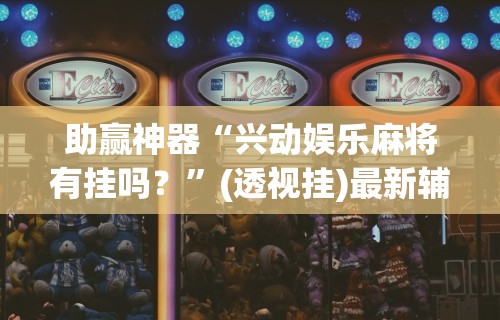 助赢神器“兴动娱乐麻将有挂吗？”(透视挂)最新辅助详细教程