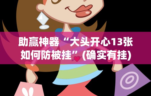 助赢神器“大头开心13张如何防被挂”(确实有挂)