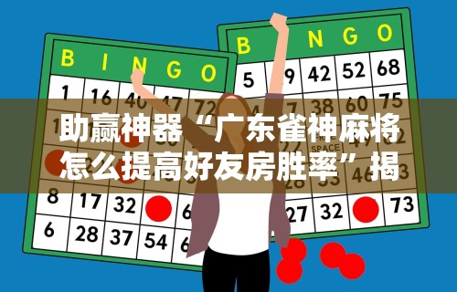 助赢神器“广东雀神麻将怎么提高好友房胜率	”揭秘透视辅助万能挂用法