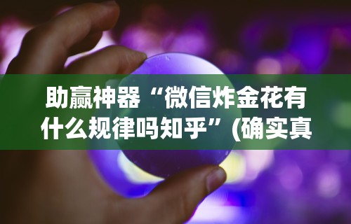 助赢神器“微信炸金花有什么规律吗知乎”(确实真的有挂)