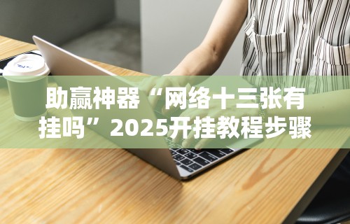 助赢神器“网络十三张有挂吗”2025开挂教程步骤