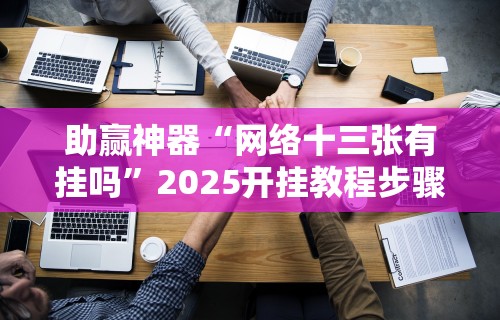 助赢神器“网络十三张有挂吗”2025开挂教程步骤