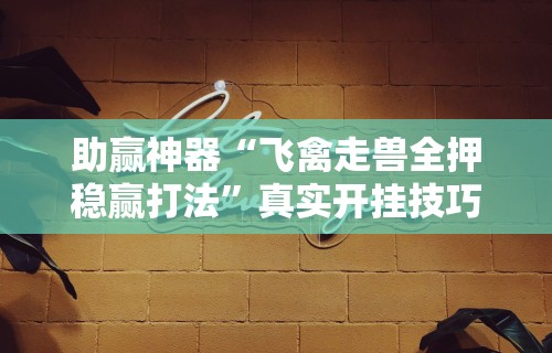 助赢神器“飞禽走兽全押稳赢打法	”真实开挂技巧分享