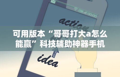 可用版本“哥哥打大a怎么能赢”科技辅助神器手机版