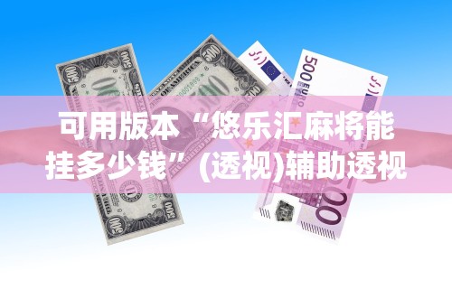 可用版本“悠乐汇麻将能挂多少钱	”(透视)辅助透视教程