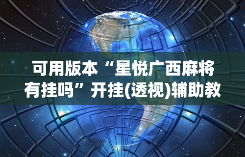 可用版本“星悦广西麻将有挂吗	”开挂(透视)辅助教程