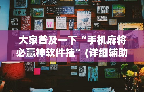 大家普及一下“手机麻将必赢神软件挂”(详细辅助脚本)