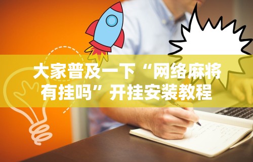 大家普及一下“网络麻将有挂吗	”开挂安装教程