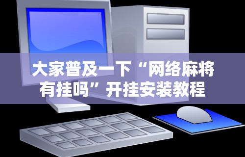 大家普及一下“网络麻将有挂吗”开挂安装教程