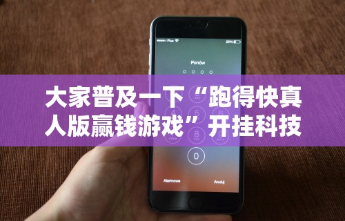 大家普及一下“跑得快真人版赢钱游戏”开挂科技辅助神器手机