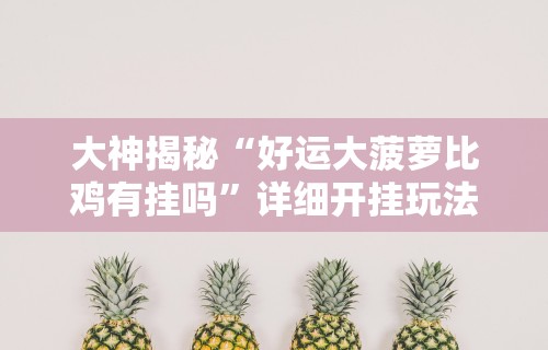 大神揭秘“好运大菠萝比鸡有挂吗”详细开挂玩法