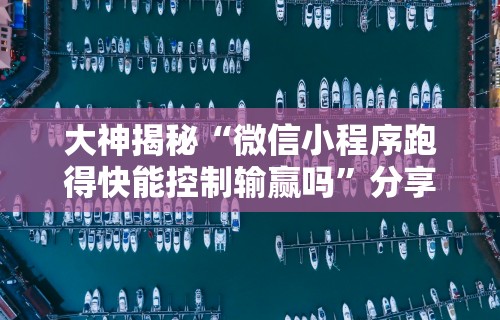 大神揭秘“微信小程序跑得快能控制输赢吗”分享辅助外挂教程