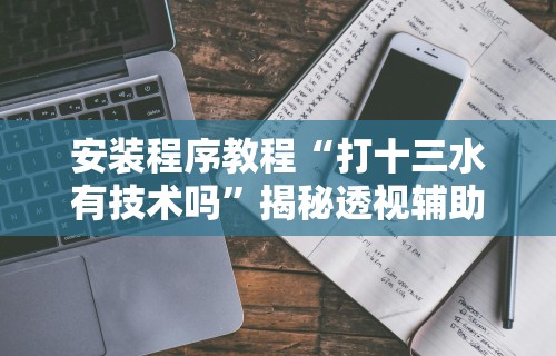 安装程序教程“打十三水有技术吗”揭秘透视辅助万能挂
