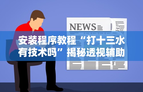 安装程序教程“打十三水有技术吗”揭秘透视辅助万能挂