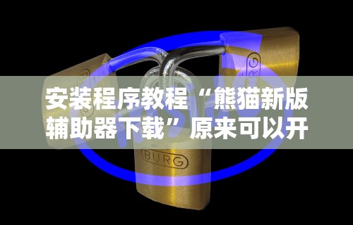 安装程序教程“熊猫新版辅助器下载	”原来可以开挂