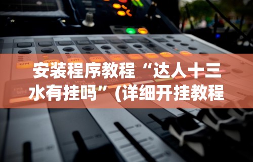 安装程序教程“达人十三水有挂吗”(详细开挂教程)
