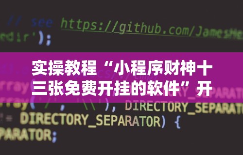 实操教程“小程序财神十三张免费开挂的软件”开挂辅助脚本+详细
