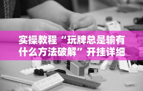 实操教程“玩牌总是输有什么方法破解	”开挂详细教程