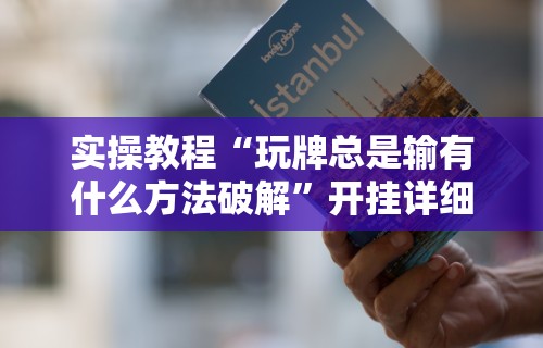 实操教程“玩牌总是输有什么方法破解”开挂详细教程