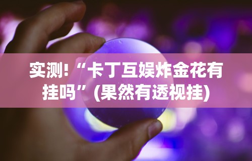 实测!“卡丁互娱炸金花有挂吗	”(果然有透视挂)