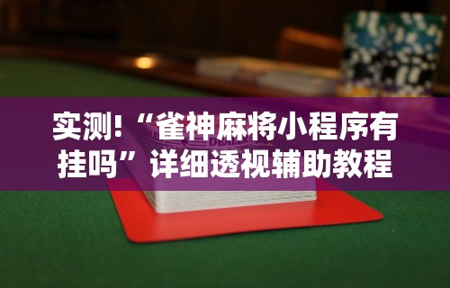 实测!“雀神麻将小程序有挂吗”详细透视辅助教程官方正版下载