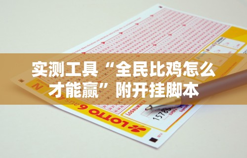 实测工具“全民比鸡怎么才能赢”附开挂脚本