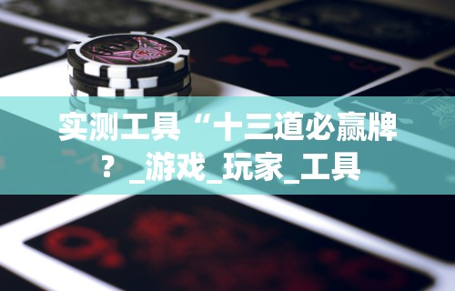 实测工具“十三道必赢牌？_游戏_玩家_工具