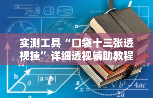 实测工具“口袋十三张透视挂”详细透视辅助教程官方正版下载