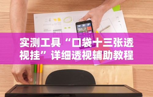 实测工具“口袋十三张透视挂”详细透视辅助教程官方正版下载