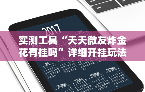 实测工具“天天微友炸金花有挂吗	”详细开挂玩法