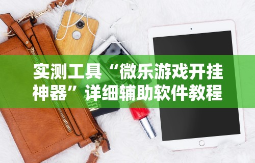 实测工具“微乐游戏开挂神器	”详细辅助软件教程