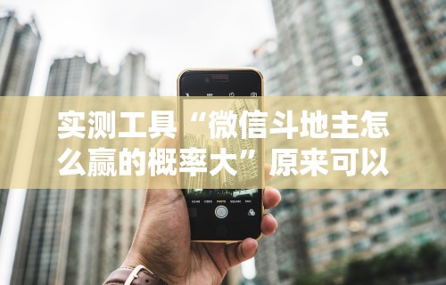 实测工具“微信斗地主怎么赢的概率大”原来可以开挂