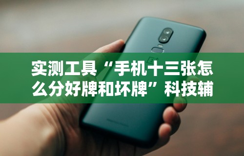 实测工具“手机十三张怎么分好牌和坏牌”科技辅助神器手机版