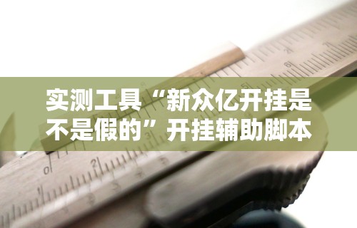 实测工具“新众亿开挂是不是假的	”开挂辅助脚本+详细开挂