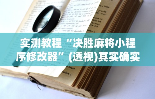 实测教程“决胜麻将小程序修改器	”(透视)其实确实有挂