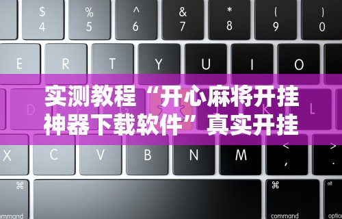 实测教程“开心麻将开挂神器下载软件”真实开挂技巧分享
