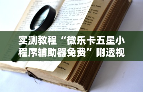 实测教程“微乐卡五星小程序辅助器免费	”附透视挂详细教程
