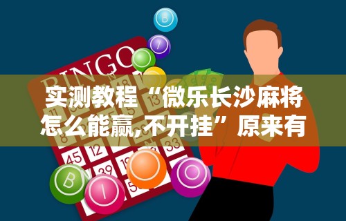 实测教程“微乐长沙麻将怎么能赢,不开挂”原来有神器下载!