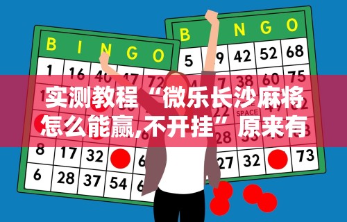 实测教程“微乐长沙麻将怎么能赢,不开挂”原来有神器下载!